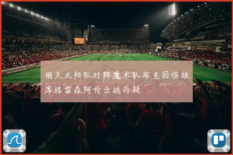明天太阳队对阵魔术队布克因伤缺席格雷森阿伦出战存疑