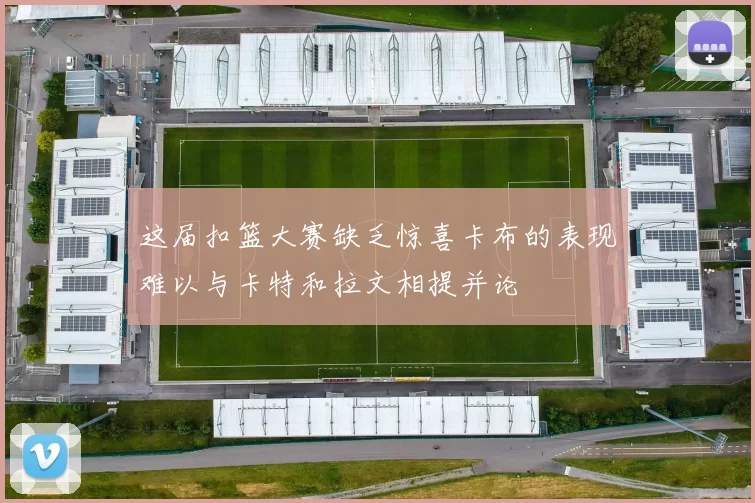 这届扣篮大赛缺乏惊喜卡布的表现难以与卡特和拉文相提并论