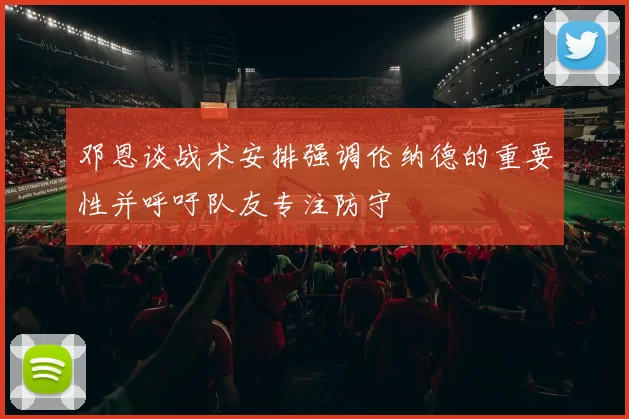 邓恩谈战术安排强调伦纳德的重要性并呼吁队友专注防守