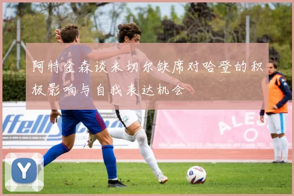 阿特金森谈米切尔缺席对哈登的积极影响与自我表达机会