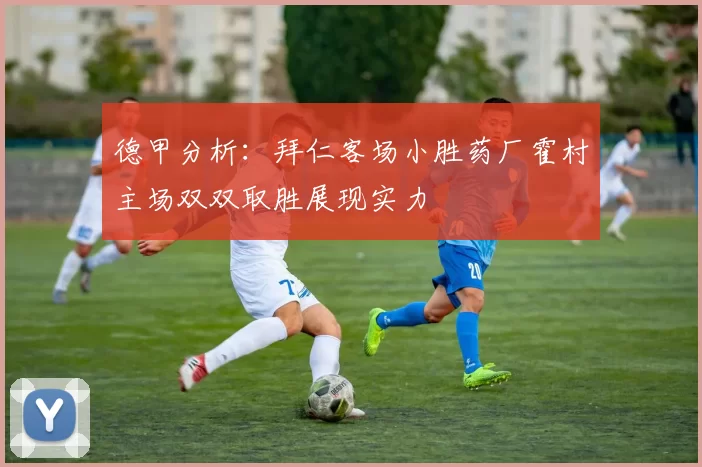 德甲分析：拜仁客场小胜药厂霍村主场双双取胜展现实力
