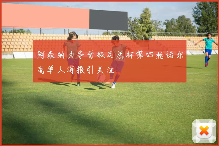 阿森纳力争晋级足总杯第四轮诺尔高单人海报引关注
