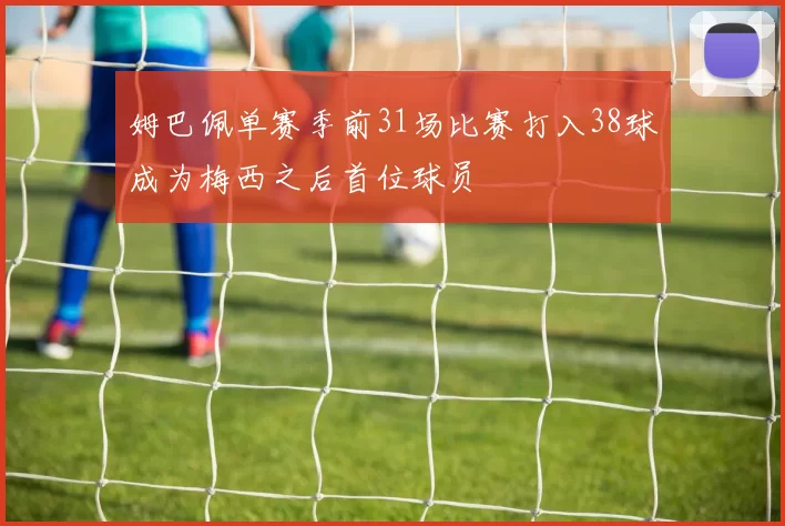 姆巴佩单赛季前31场比赛打入38球成为梅西之后首位球员