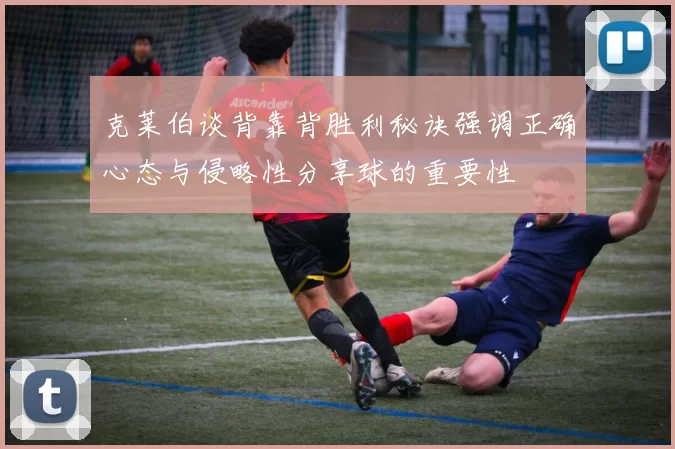 克莱伯谈背靠背胜利秘诀强调正确心态与侵略性分享球的重要性