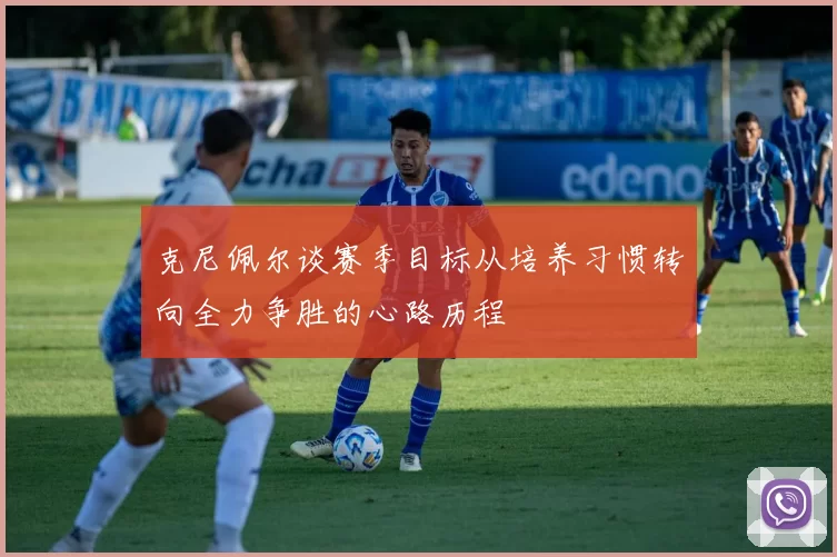 克尼佩尔谈赛季目标从培养习惯转向全力争胜的心路历程