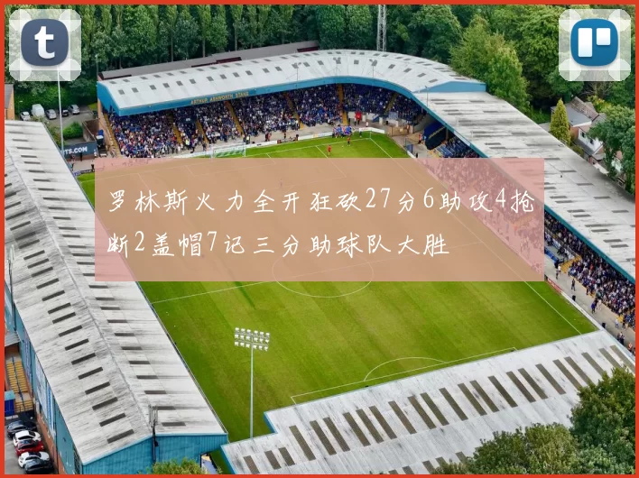 罗林斯火力全开狂砍27分6助攻4抢断2盖帽7记三分助球队大胜