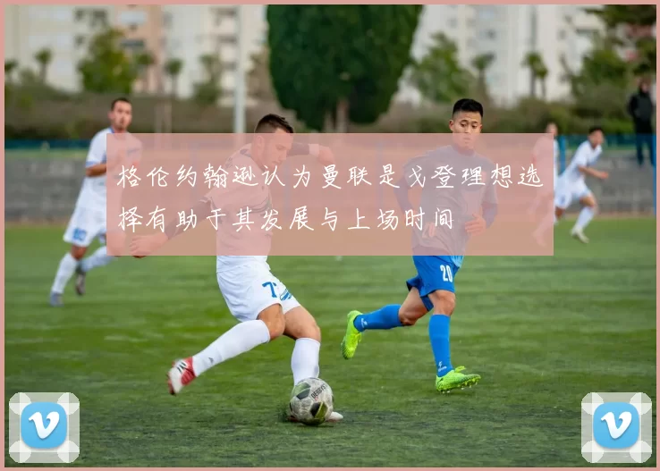 格伦约翰逊认为曼联是戈登理想选择有助于其发展与上场时间