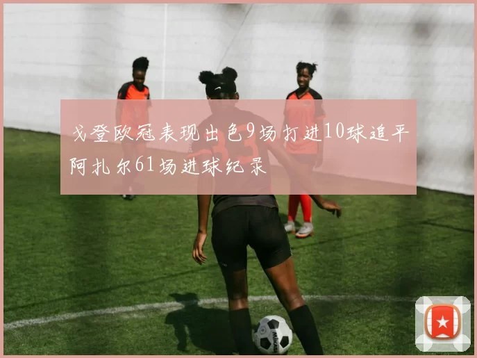 戈登欧冠表现出色9场打进10球追平阿扎尔61场进球纪录