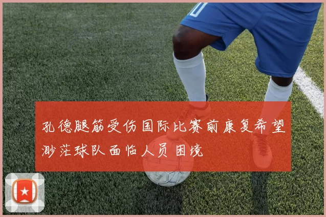 孔德腿筋受伤国际比赛前康复希望渺茫球队面临人员困境