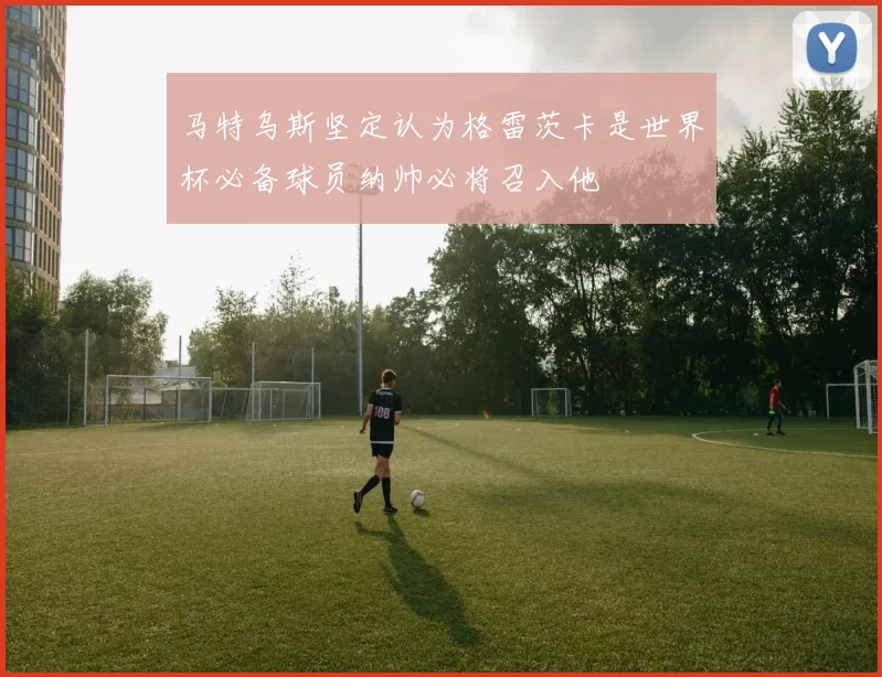 马特乌斯坚定认为格雷茨卡是世界杯必备球员纳帅必将召入他