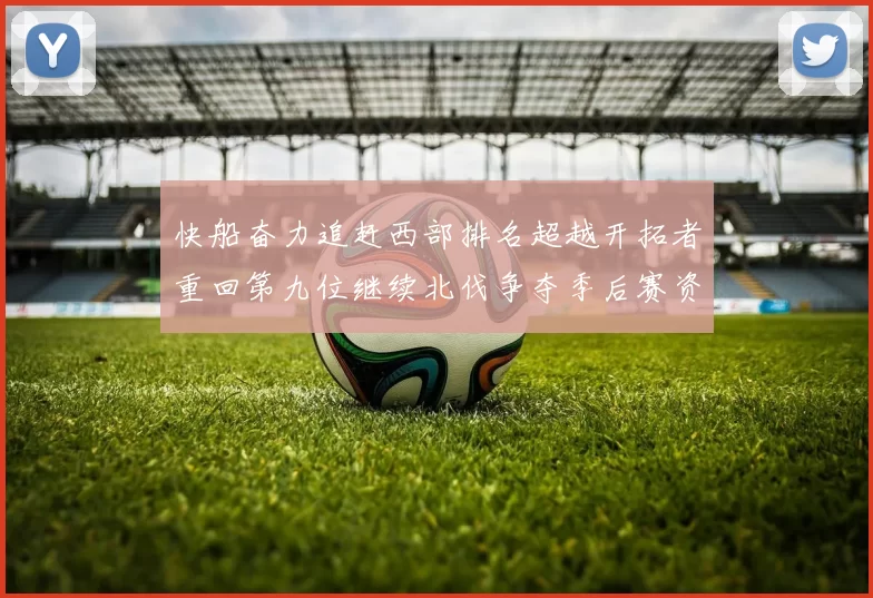 快船奋力追赶西部排名超越开拓者重回第九位继续北伐争夺季后赛资格